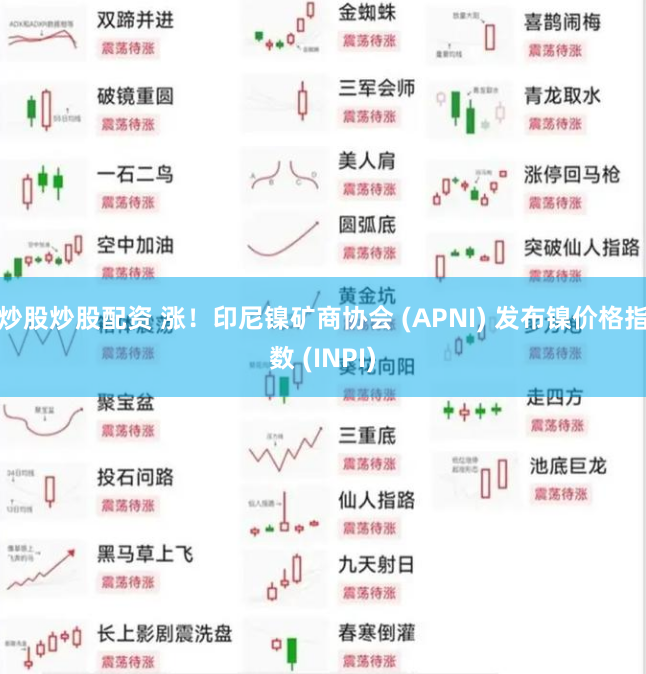 炒股炒股配资 涨！印尼镍矿商协会 (APNI) 发布镍价格指数 (INPI)