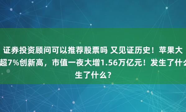 证券投资顾问可以推荐股票吗 又见证历史！苹果大涨超7%创新高，市值一夜大增1.56万亿元！发生了什么？