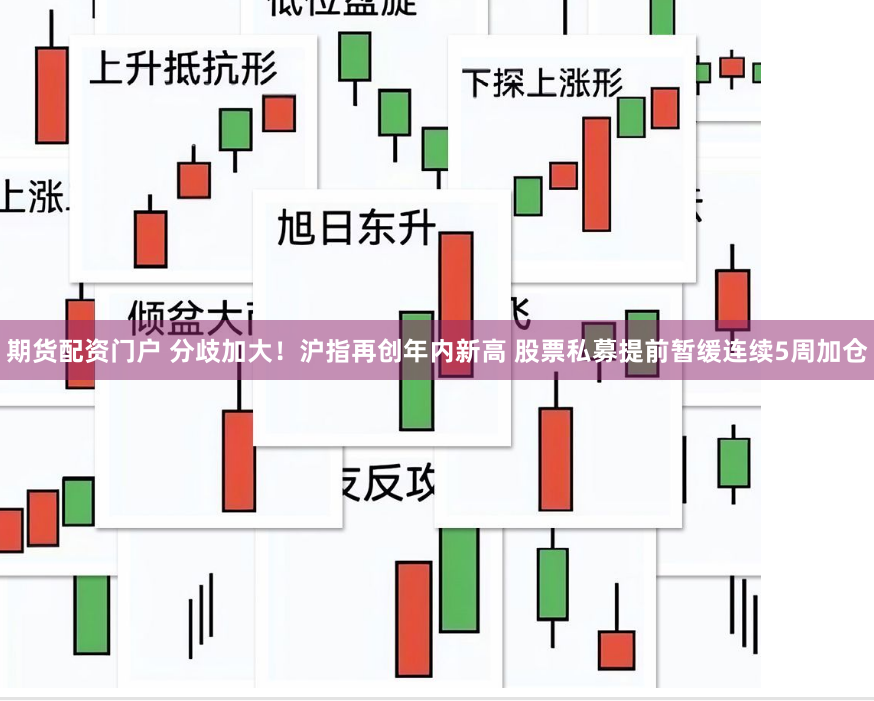 期货配资门户 分歧加大！沪指再创年内新高 股票私募提前暂缓连续5周加仓