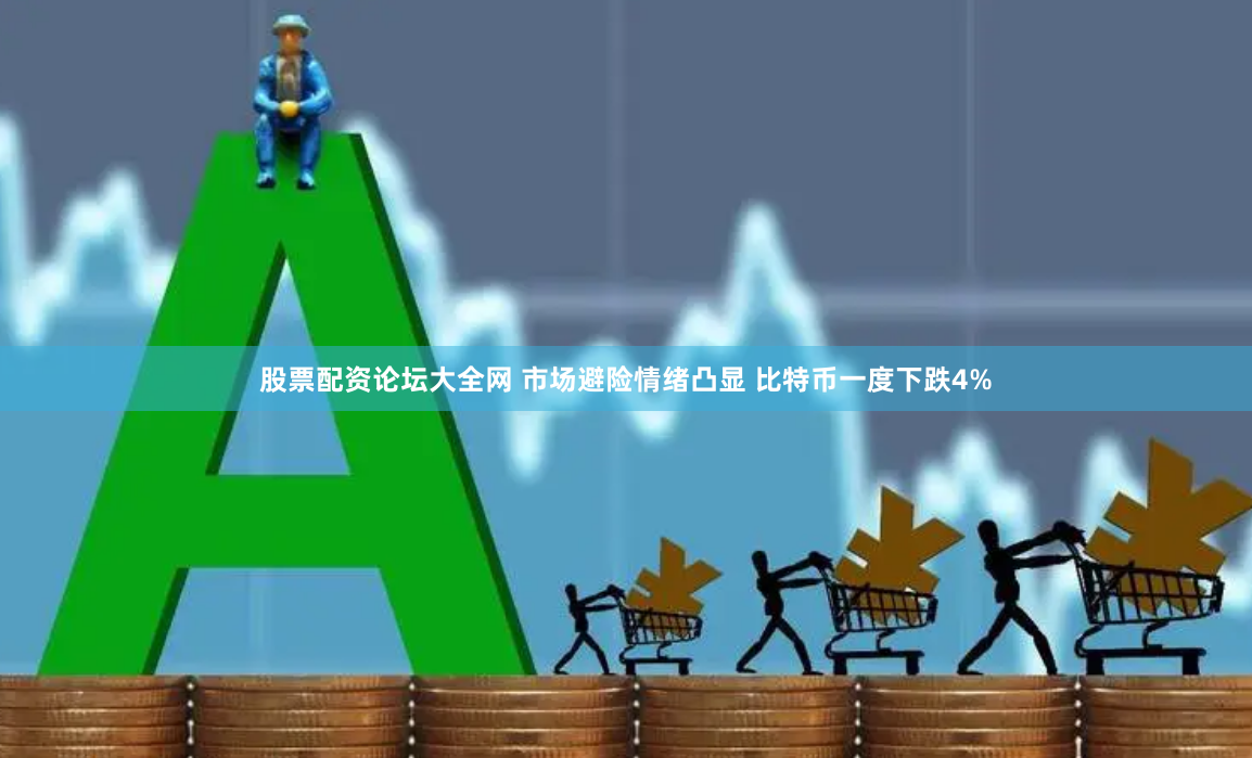 股票配资论坛大全网 市场避险情绪凸显 比特币一度下跌4%