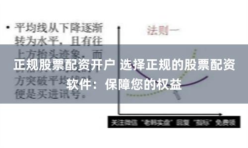 正规股票配资开户 选择正规的股票配资软件：保障您的权益