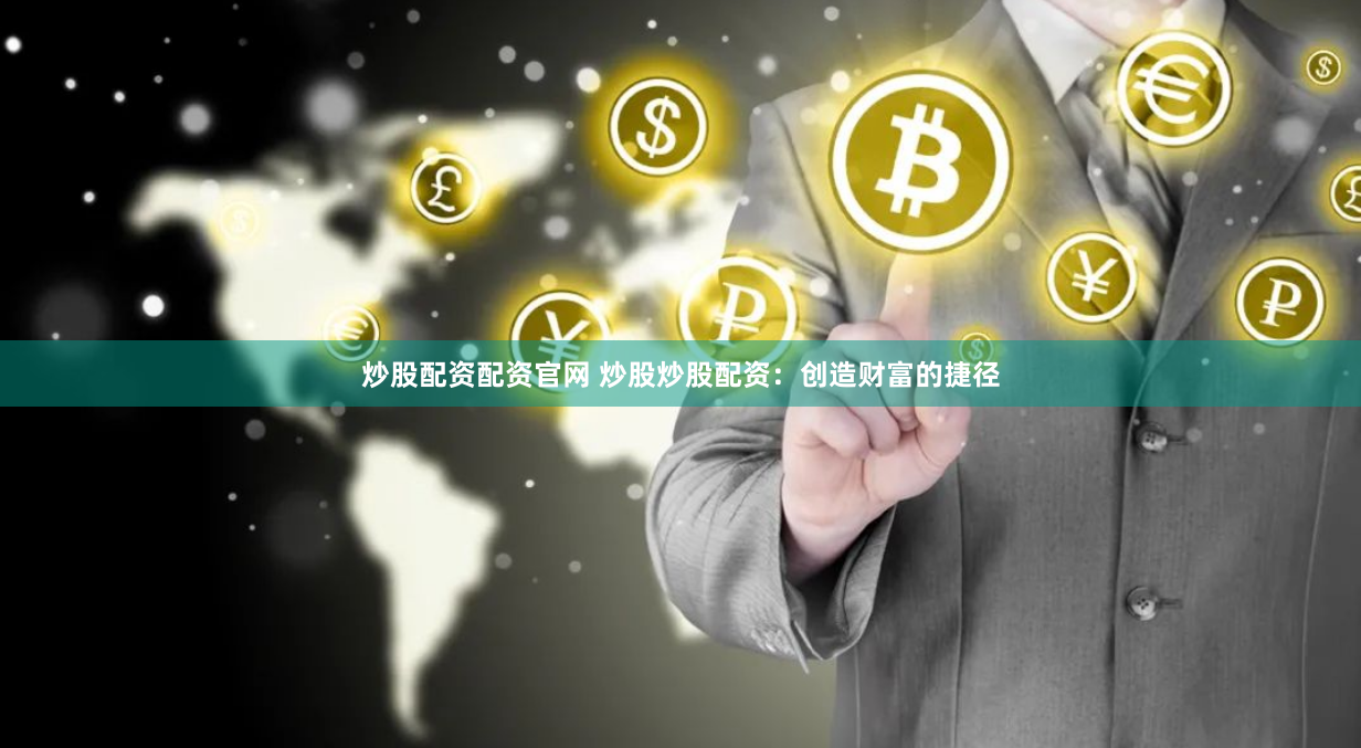 炒股配资配资官网 炒股炒股配资：创造财富的捷径