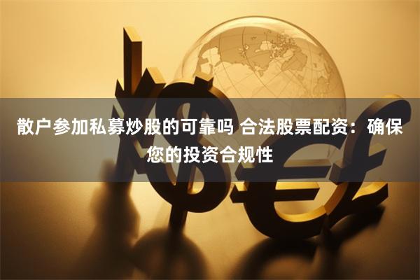 散户参加私募炒股的可靠吗 合法股票配资：确保您的投资合规性