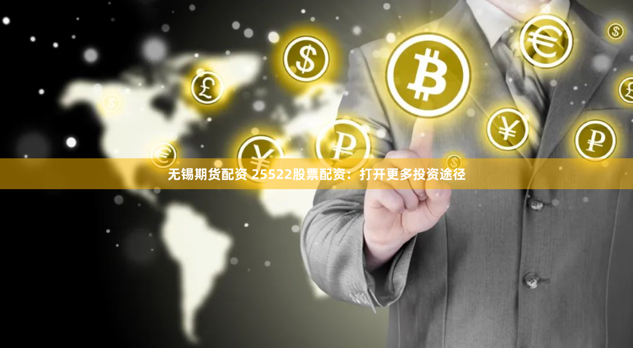 无锡期货配资 25522股票配资：打开更多投资途径
