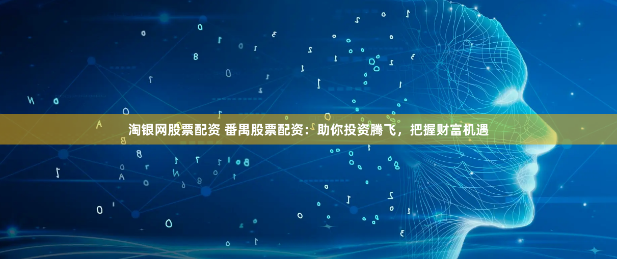 淘银网股票配资 番禺股票配资：助你投资腾飞，把握财富机遇