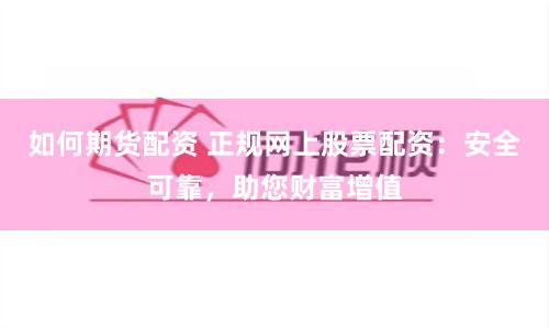 如何期货配资 正规网上股票配资：安全可靠，助您财富增值